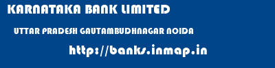KARNATAKA BANK LIMITED  UTTAR PRADESH GAUTAMBUDHNAGAR NOIDA   banks information 